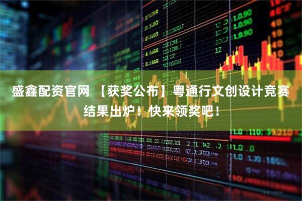 盛鑫配资官网 【获奖公布】粤通行文创设计竞赛结果出炉！快来领奖吧！