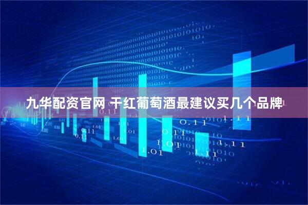 九华配资官网 干红葡萄酒最建议买几个品牌