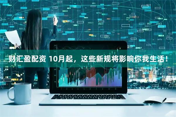 财汇盈配资 10月起，这些新规将影响你我生活！