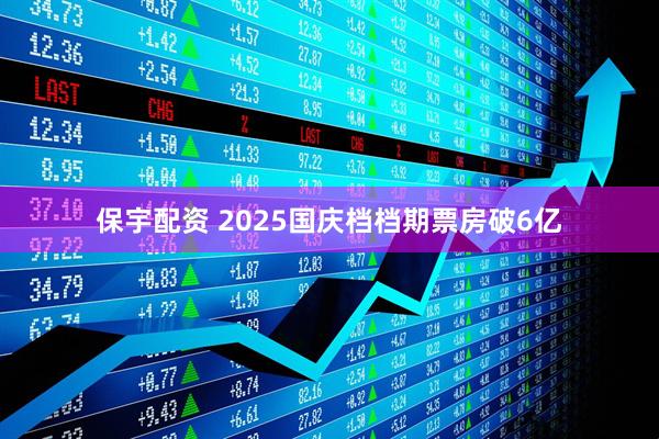 保宇配资 2025国庆档档期票房破6亿