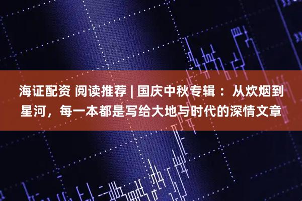 海证配资 阅读推荐 | 国庆中秋专辑 ：从炊烟到星河，每一本都是写给大地与时代的深情文章
