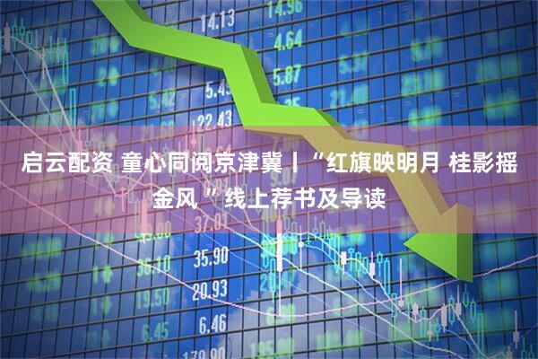 启云配资 童心同阅京津冀丨“红旗映明月 桂影摇金风 ”线上荐书及导读