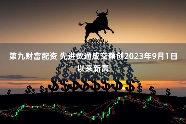 第九财富配资 先进数通成交额创2023年9月1日以来新高