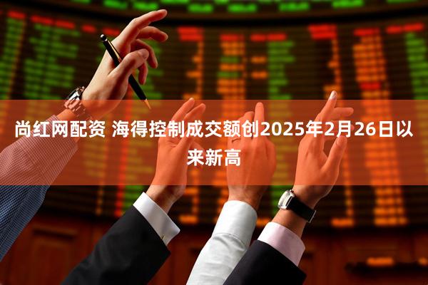 尚红网配资 海得控制成交额创2025年2月26日以来新高