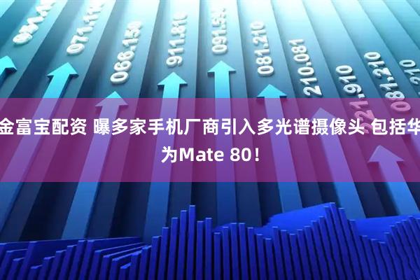 金富宝配资 曝多家手机厂商引入多光谱摄像头 包括华为Mate 80！