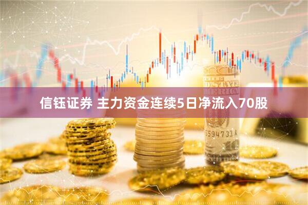 信钰证券 主力资金连续5日净流入70股