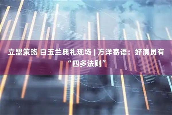 立盟策略 白玉兰典礼现场 | 方洋寄语：好演员有“四多法则”